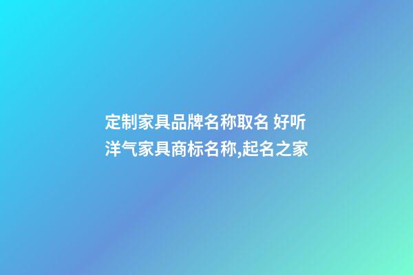 定制家具品牌名称取名 好听洋气家具商标名称,起名之家-第1张-商标起名-玄机派
